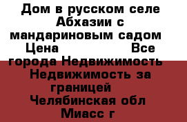 Дом в русском селе Абхазии с мандариновым садом › Цена ­ 1 000 000 - Все города Недвижимость » Недвижимость за границей   . Челябинская обл.,Миасс г.